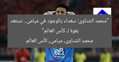 “محمد الشناوى: سعداء بالوجود في ميامى.. نستعد بقوة لـ كأس العالم”
محمد الشناوى, ميامى, كأس العالم