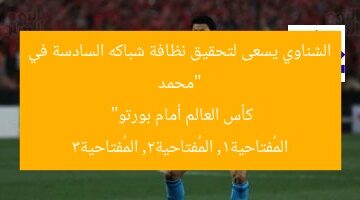 “محمد الشناوي يسعى لتحقيق نظافة شباكه السادسة في كأس العالم أمام بورتو”  
المُفتاحية1, المُفتاحية2, المُفتاحية3