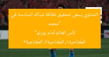 “محمد الشناوي يسعى لتحقيق نظافة شباكه السادسة في كأس العالم أمام بورتو”  
المُفتاحية1, المُفتاحية2, المُفتاحية3