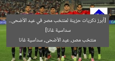 [أبرز ذكريات حزينة لمنتخب مصر في عيد الأضحى.. سداسية غانا]  
منتخب مصر, عيد الأضحى, سداسية غانا