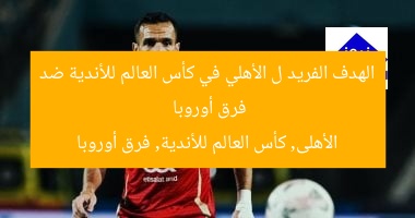 الهدف الفريد ل الأهلي في كأس العالم للأندية ضد فرق أوروبا  
الأهلى, كأس العالم للأندية, فرق أوروبا