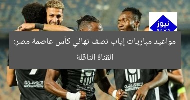 مواعيد مباريات إياب نصف نهائي كأس عاصمة مصر: القناة الناقلة