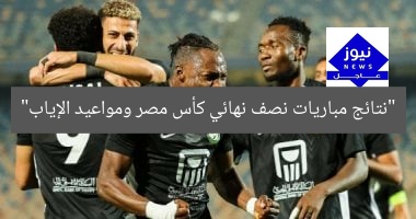 “نتائج مباريات نصف نهائي كأس مصر ومواعيد الإياب”