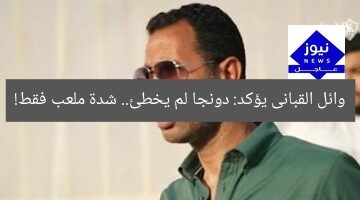 وائل القبانى يؤكد: دونجا لم يخطئ.. شدة ملعب فقط!