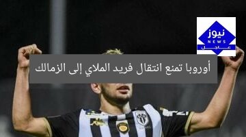 أوروبا تمنع انتقال فريد الملاي إلى الزمالك