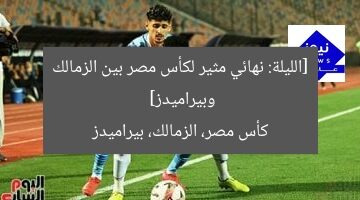 نهائي كأس مصر: زملكا vs بيراميدز في مواجهة مثيرة