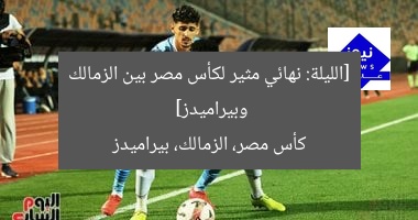 نهائي كأس مصر: زملكا vs بيراميدز في مواجهة مثيرة