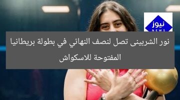 نور الشربينى تصل إلى نصف النهائي في بطولة بريطانيا المفتوحة للاسكواش