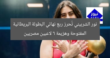 نور الشربيني تُحرز ربع نهائي البطولة البريطانية المفتوحة وهزيمة 6 لاعبين مصريين