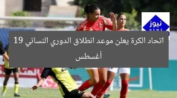 اتحاد الكرة يعلن موعد انطلاق الدوري النسائي 19 أغسطس