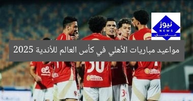 جدول مباريات الأهلي في كأس العالم للأندية 2025  
[KEYWORDS_SECTION_START]  
مواعيد مباريات الأهلي, كأس العالم للأندية 2025, جدول المباريات