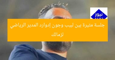جلسة مثيرة بين لبيب وجون إدوارد المدير الرياضي لزمالك