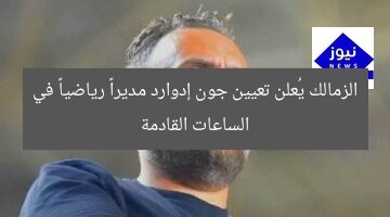 [الزمالك يؤكد تعيين جون إدوارد مديراً رياضياً في الساعات القادمة]  
الزمالك, جون إدوارد, مديراً رياضياً