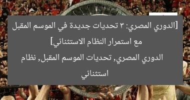 “ماذا ينتظر الدوري المصري الموسم المقبل؟ 3 تحديات كبيرة مع نظام استثنائي”