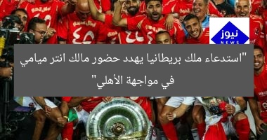 “استدعاء ملك بريطانيا يهدد حضور مالك انتر ميامي في مونديال الأهلي”