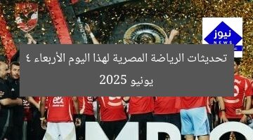 تحديثات الرياضة المصرية اليوم: الأربعاء 4 يونيو 2025