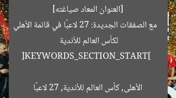 [العنوان المعاد صياغته]  
مع الصفقات الجديدة: 27 لاعبًا في قائمة الأهلي لكأس العالم للأندية  

[KEYWORDS_SECTION_START]  
الأهلى, كأس العالم للأندية, 27 لاعبًا
