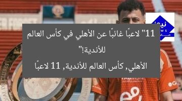 “11 لاعبًا غائبًا عن الأهلي في كأس العالم للأندية!”  
الأهلي, كأس العالم للأندية, 11 لاعبًا