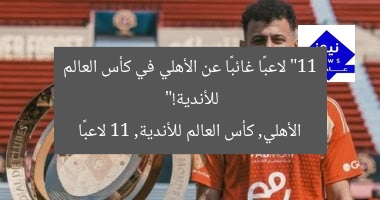 “11 لاعبًا غائبًا عن الأهلي في كأس العالم للأندية!”
الأهلي, كأس العالم للأندية, 11 لاعبًا