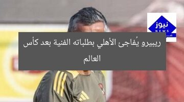 ريبيرو يُفاجئ الأهلي بطلباته الفنية بعد كأس العالم