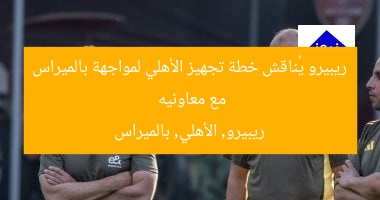 ريبيرو يعقد اجتماعًا مع معاونيه لخطة استعداد الأهلي أمام بالميراس  
ريبيرو, الأهلي, بالميراس