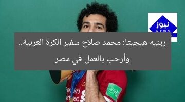 رينيه هيجيتا: محمد صلاح سفير الكرة العربية.. وأرحب بالعمل في مصر