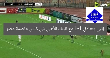 إنبى يتعادل 1-1 مع البنك الأهلى في الشوط الأول بكأس عاصمة مصر