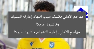 مهاجم الأهلي يكشف سبب انتهاء إعارته للتشيك وتأشيرة أمريكا
مهاجم الأهلي, إعارة التشيك, تأشيرة أمريكا