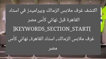اكتشف غرف ملابس الزمالك وبيراميدز في استاد القاهرة قبل نهائي كأس مصر  
[KEYWORDS_SECTION_START]  
غرف ملابس الزمالك, استاد القاهرة, نهائي كأس مصر