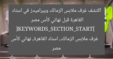 اكتشف غرف ملابس الزمالك وبيراميدز في استاد القاهرة قبل نهائي كأس مصر  
[KEYWORDS_SECTION_START]  
غرف ملابس الزمالك, استاد القاهرة, نهائي كأس مصر