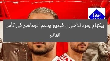 [العنوان المعاد صياغته]  
بيكهام يحقق حلم العودة للأهلي ودعم الجماهير في كأس العالم