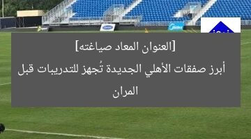 [العنوان المعاد صياغته]  
أبرز صفقات الأهلي الجديدة تُجهز للتدريبات قبل المران