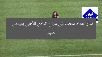 تمارا عماد متعب في مران النادي الأهلي بميامي… صور
