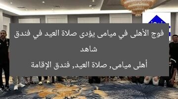 شاهد فوج الأهلى في ميامى يؤدى صلاة العيد في فندق  
أهلى ميامى, صلاة العيد, فندق الإقامة
