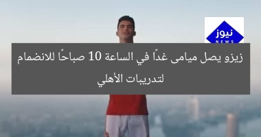 زيزو يصل ميامى غدًا في الساعة 10 صباحًا للانضمام لتدريبات الأهلي