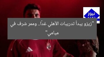 “زيزو يبدأ تدريبات الأهلي غدًا.. وممر شرف في ميامي”