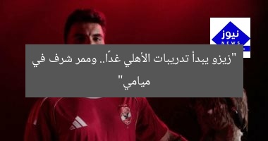 “زيزو يبدأ تدريبات الأهلي غدًا.. وممر شرف في ميامي”