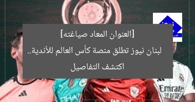 [العنوان المعاد صياغته]  
لبنان نيوز تطلق منصة كأس العالم للأندية.. اكتشف التفاصيل