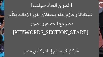 [العنوان المعاد صياغته]  
شيكابالا وحازم إمام يحتفلان بفوز الزمالك بكأس مصر مع الجماهير.. صور  

[KEYWORDS_SECTION_START]  
شيكابالا, حازم إمام, كأس مصر