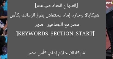 [العنوان المعاد صياغته]  
شيكابالا وحازم إمام يحتفلان بفوز الزمالك بكأس مصر مع الجماهير.. صور  

[KEYWORDS_SECTION_START]  
شيكابالا, حازم إمام, كأس مصر