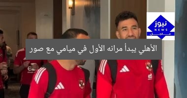 الأهلي يبدأ مرانه الأول في ميامي مع صور