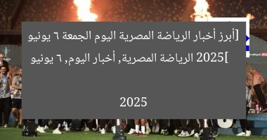 أبرز أحداث الرياضة المصرية اليوم الجمعة 6 يونيو 2025