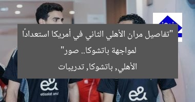 “تفاصيل مران الأهلي الثاني في أمريكا استعدادًا لمواجهة باتشوكا.. صور”  
الأهلي, باتشوكا, تدريبات