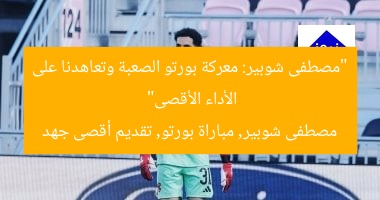 “مصطفى شوبير: معركة بورتو الصعبة وتعاهدنا على الأداء الأقصى”  
مصطفى شوبير, مباراة بورتو, تقديم أقصى جهد