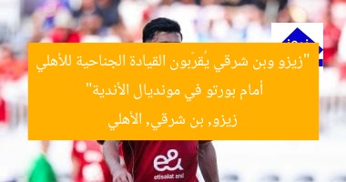 “زيزو وبن شرقي يُقرّبون القيادة الجناحية للأهلي أمام بورتو في مونديال الأندية”  
زيزو, بن شرقي, الأهلي