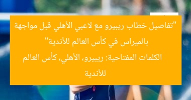 “تفاصيل خطاب ريبيرو مع لاعبي الأهلي قبل مواجهة بالميراس في كأس العالم للأندية”  
الكلمات المفتاحية: ريبيرو، الأهلي، كأس العالم للأندية