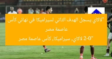 “لاكاي يسجل الهدف الثاني لسيراميكا في نهائي كأس عاصمة مصر 2-0”  
لاكاي, سيراميكا, كأس عاصمة مصر