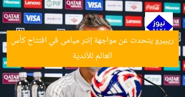 ريبيرو يشرح مواجهة إنتر ميامى في أولى مباريات كأس العالم للأندية  
ريبيرو, إنتر ميامى, كأس العالم للأندية