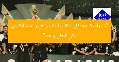 “سيراميكا تحقق لقبًا ثلاثيًا: تغيير اسم الكأس لكن البطل نفسه”  
سيراميكا, لقب ثلاثي, تغيير اسم الكأس