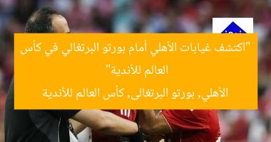 “اكتشف غيابات الأهلي أمام بورتو البرتغالي في كأس العالم للأندية”  
الأهلي, بورتو البرتغالى, كأس العالم للأندية